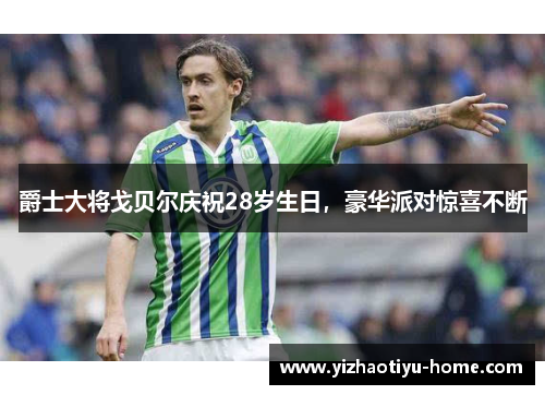 爵士大将戈贝尔庆祝28岁生日，豪华派对惊喜不断