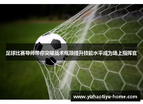 足球比赛导师带你突破战术瓶颈提升技能水平成为场上指挥官