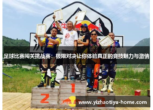 足球比赛闯关挑战赛：极限对决让你体验真正的竞技魅力与激情