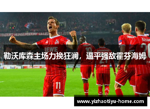 勒沃库森主场力挽狂澜，逼平强敌霍芬海姆