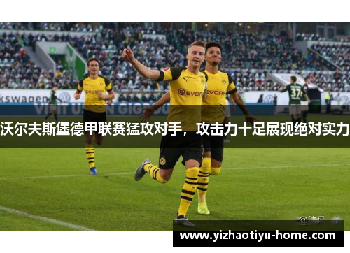 沃尔夫斯堡德甲联赛猛攻对手，攻击力十足展现绝对实力