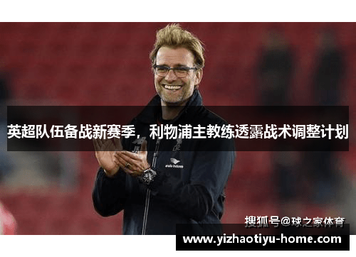 英超队伍备战新赛季，利物浦主教练透露战术调整计划