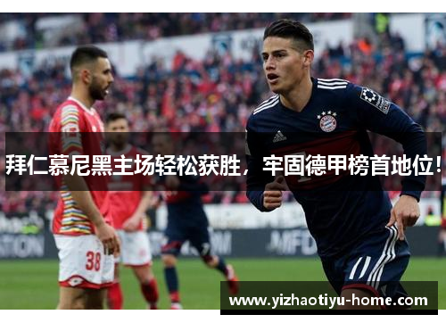 拜仁慕尼黑主场轻松获胜，牢固德甲榜首地位！