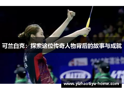 可兰白克：探索这位传奇人物背后的故事与成就