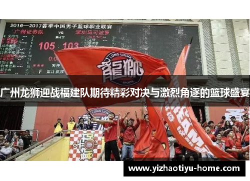 广州龙狮迎战福建队期待精彩对决与激烈角逐的篮球盛宴