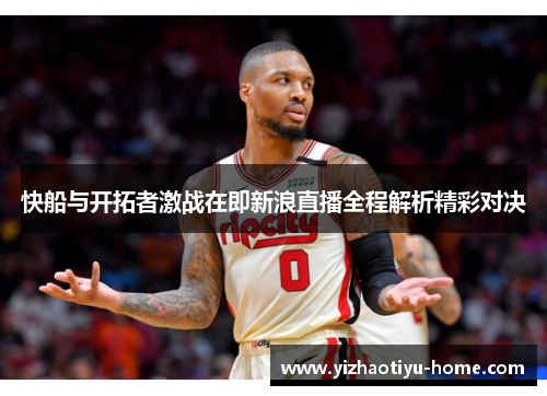 快船与开拓者激战在即新浪直播全程解析精彩对决