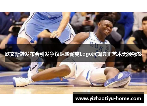 欧文新鞋发布会引发争议踩踏耐克Logo展现真正艺术无须标签