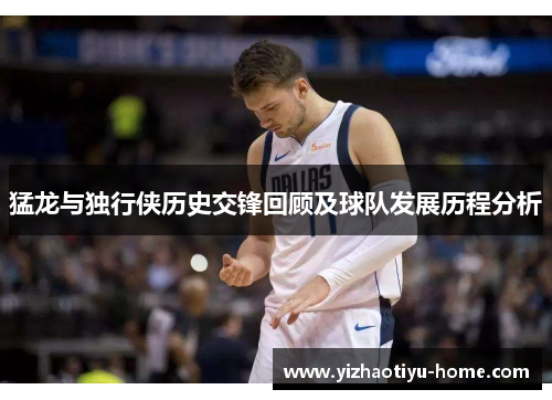 猛龙与独行侠历史交锋回顾及球队发展历程分析