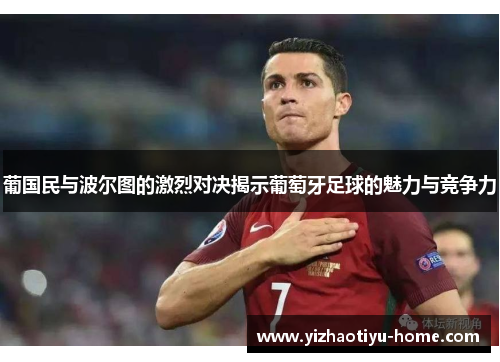 葡国民与波尔图的激烈对决揭示葡萄牙足球的魅力与竞争力