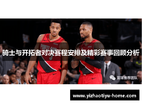骑士与开拓者对决赛程安排及精彩赛事回顾分析
